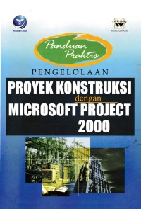 Panduan Praktis : Pengelolaan Proyek Konstruksi dengan Microsoft Project 2000